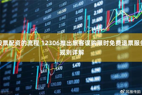 股票配资的流程 12306推出旅客误购限时免费退票服务 规则详解