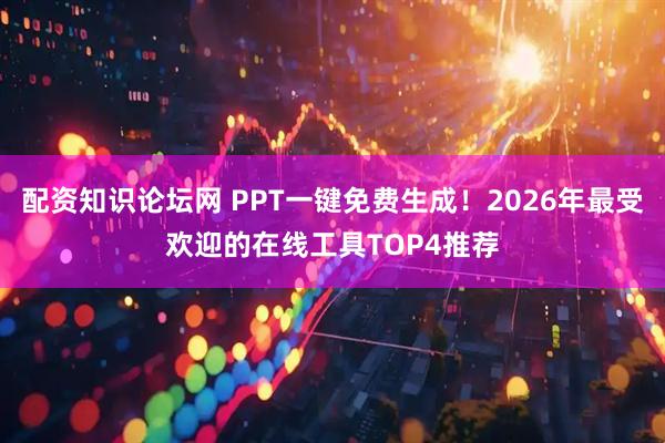 配资知识论坛网 PPT一键免费生成！2026年最受欢迎的在线工具TOP4推荐